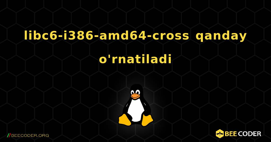 libc6-i386-amd64-cross  qanday o'rnatiladi. Linux