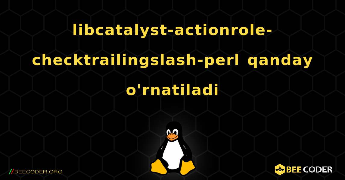 libcatalyst-actionrole-checktrailingslash-perl  qanday o'rnatiladi. Linux