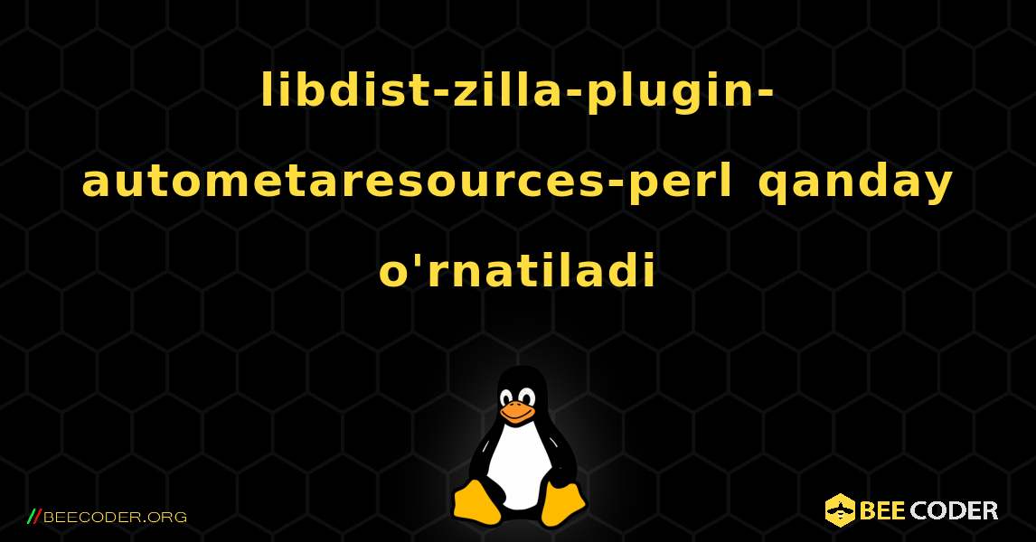 libdist-zilla-plugin-autometaresources-perl  qanday o'rnatiladi. Linux