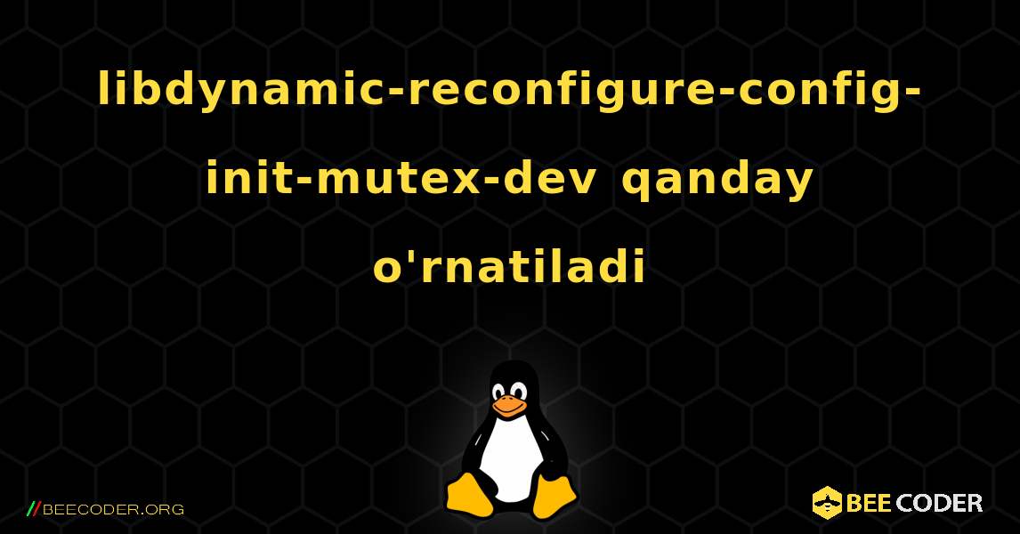 libdynamic-reconfigure-config-init-mutex-dev  qanday o'rnatiladi. Linux