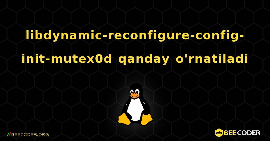 libdynamic-reconfigure-config-init-mutex0d  qanday o'rnatiladi. Linux