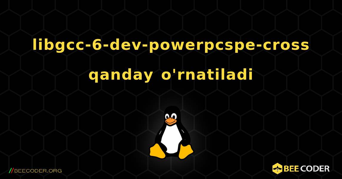 libgcc-6-dev-powerpcspe-cross  qanday o'rnatiladi. Linux