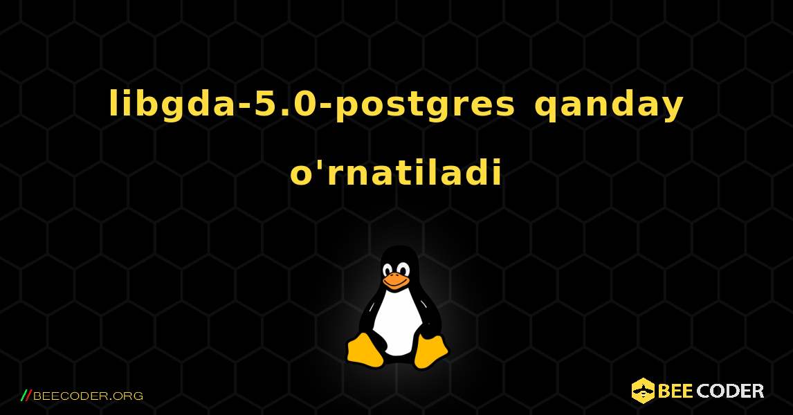 libgda-5.0-postgres  qanday o'rnatiladi. Linux