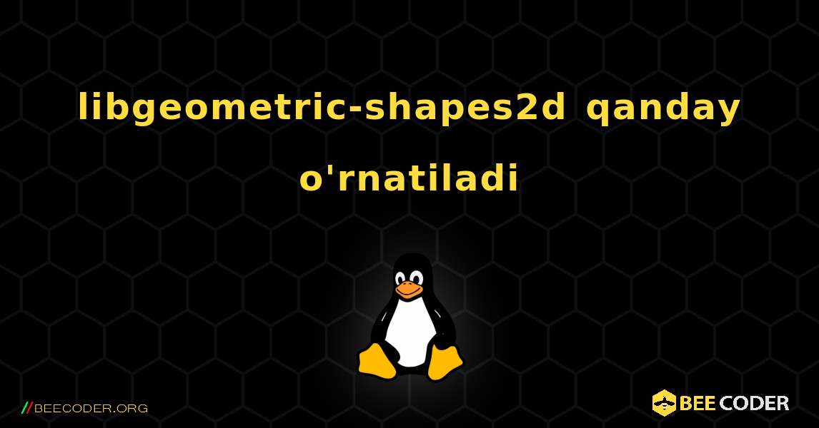 libgeometric-shapes2d  qanday o'rnatiladi. Linux