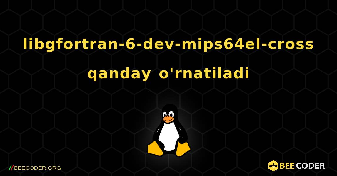 libgfortran-6-dev-mips64el-cross  qanday o'rnatiladi. Linux