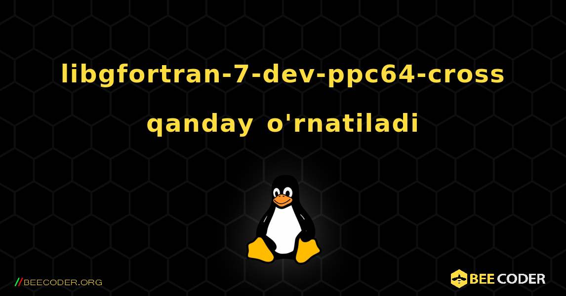 libgfortran-7-dev-ppc64-cross  qanday o'rnatiladi. Linux