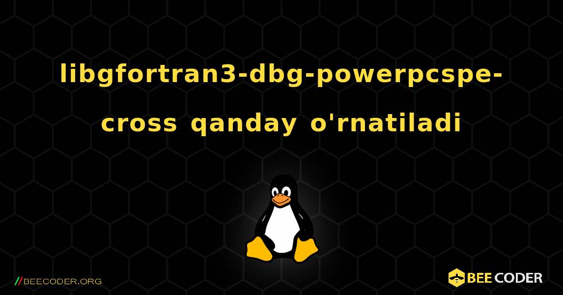 libgfortran3-dbg-powerpcspe-cross  qanday o'rnatiladi. Linux