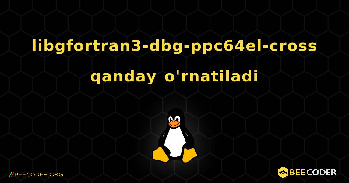 libgfortran3-dbg-ppc64el-cross  qanday o'rnatiladi. Linux