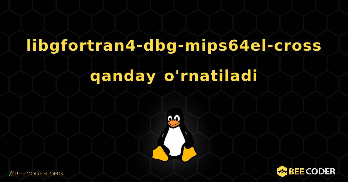 libgfortran4-dbg-mips64el-cross  qanday o'rnatiladi. Linux