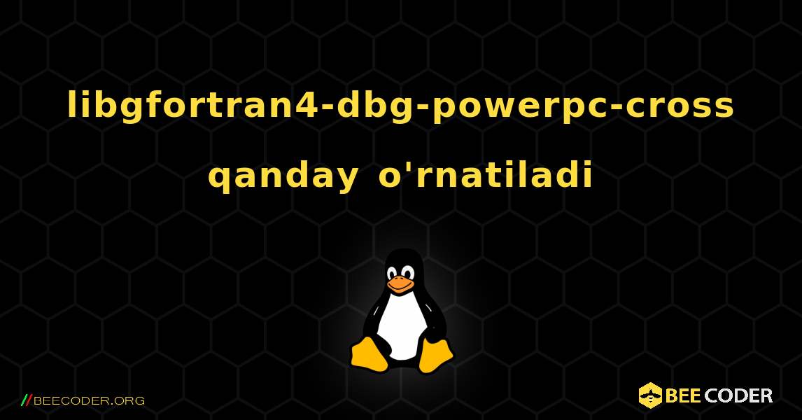 libgfortran4-dbg-powerpc-cross  qanday o'rnatiladi. Linux