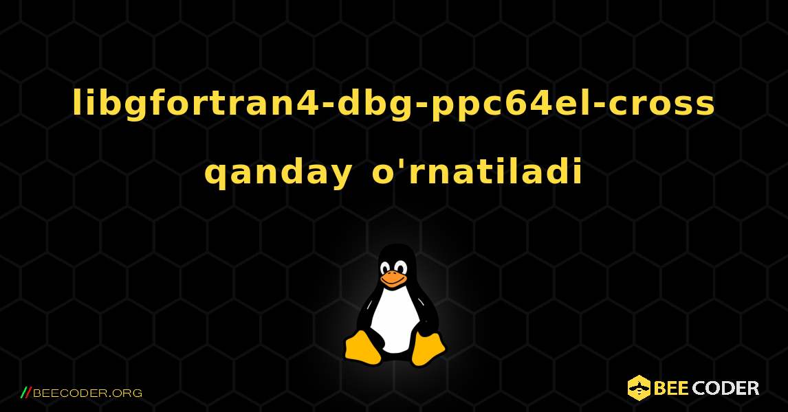 libgfortran4-dbg-ppc64el-cross  qanday o'rnatiladi. Linux