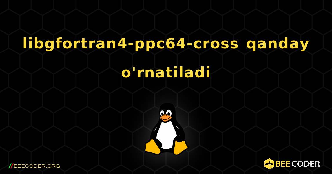 libgfortran4-ppc64-cross  qanday o'rnatiladi. Linux