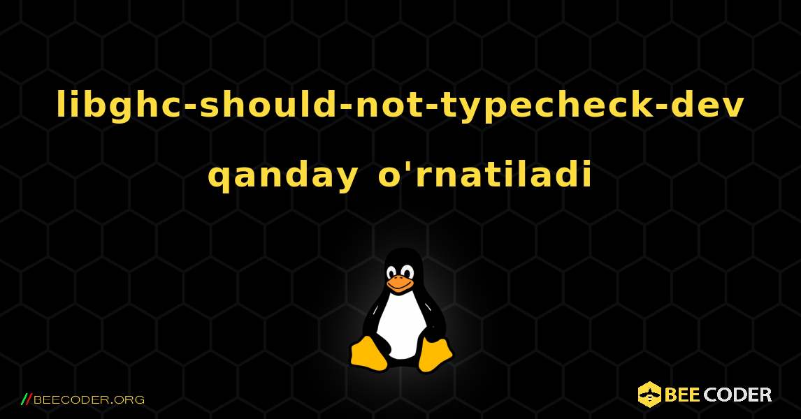 libghc-should-not-typecheck-dev  qanday o'rnatiladi. Linux