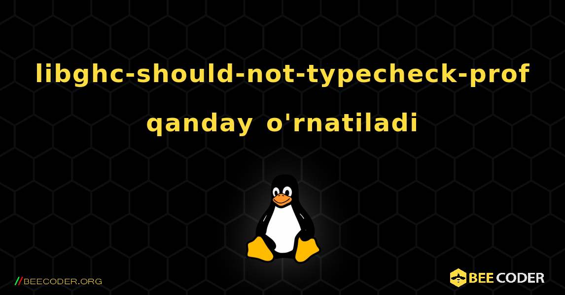 libghc-should-not-typecheck-prof  qanday o'rnatiladi. Linux