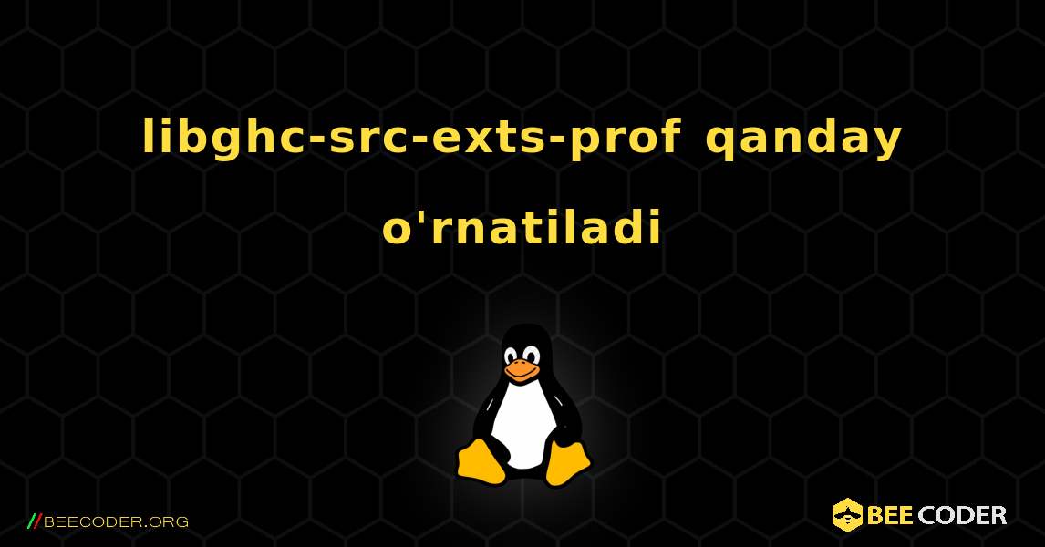 libghc-src-exts-prof  qanday o'rnatiladi. Linux