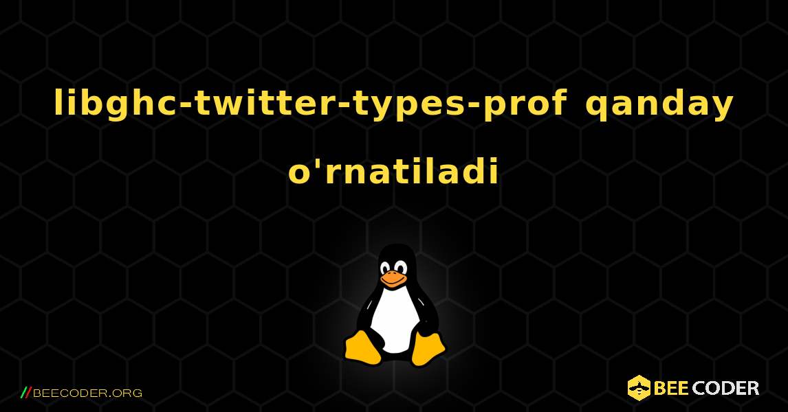libghc-twitter-types-prof  qanday o'rnatiladi. Linux