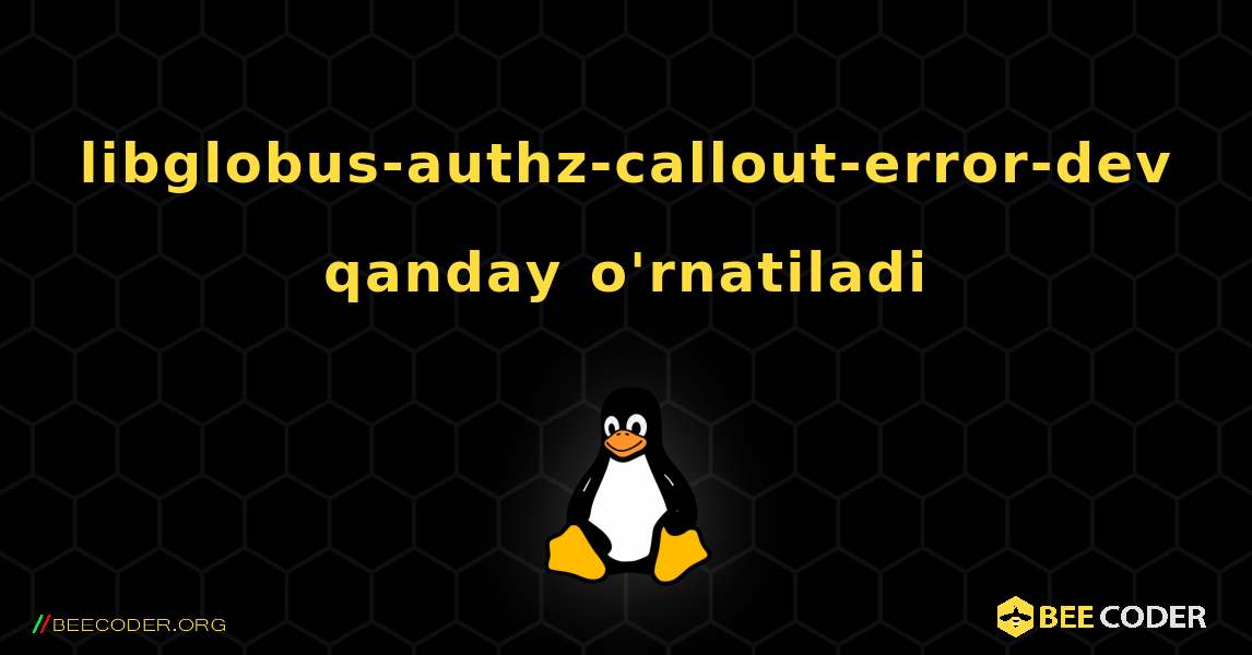 libglobus-authz-callout-error-dev  qanday o'rnatiladi. Linux