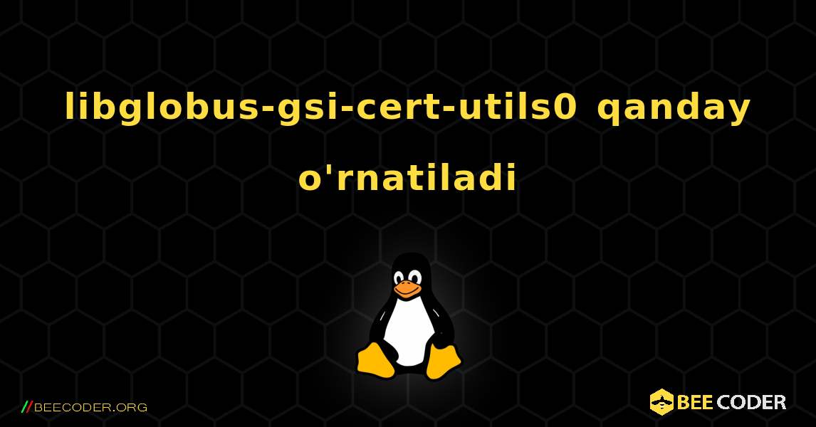 libglobus-gsi-cert-utils0  qanday o'rnatiladi. Linux