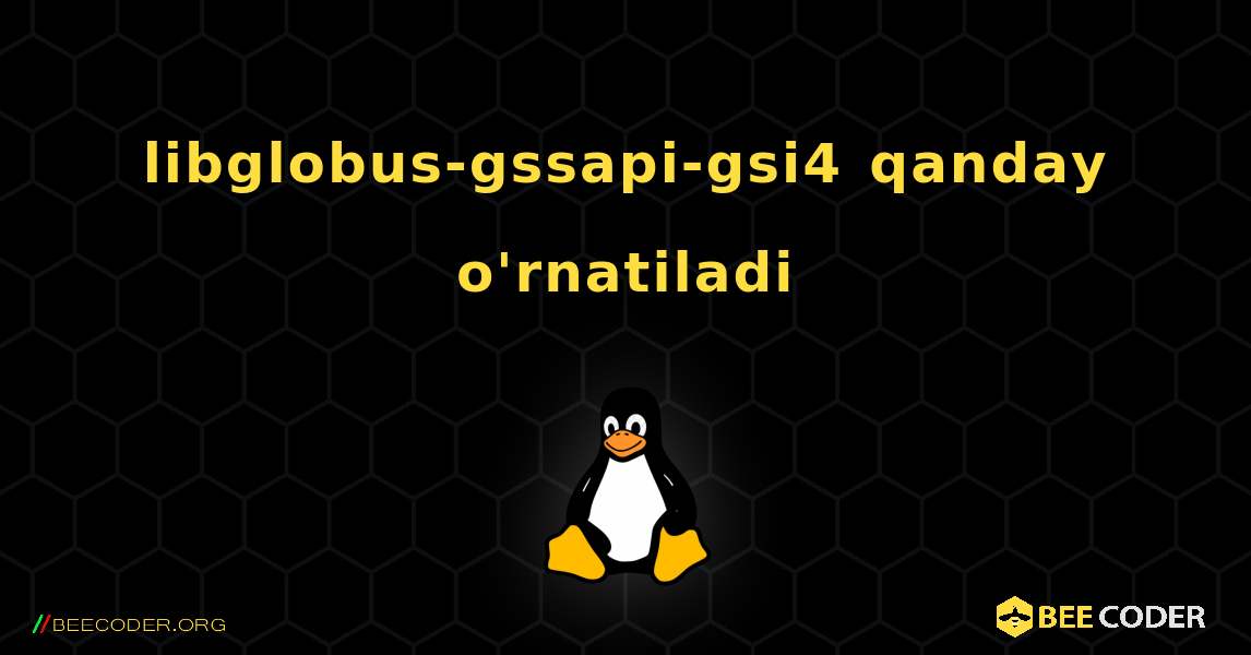 libglobus-gssapi-gsi4  qanday o'rnatiladi. Linux