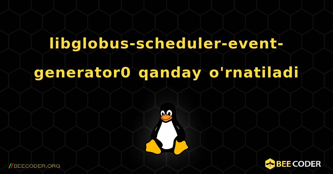 libglobus-scheduler-event-generator0  qanday o'rnatiladi. Linux