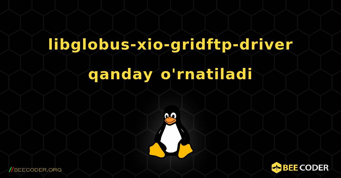 libglobus-xio-gridftp-driver  qanday o'rnatiladi. Linux