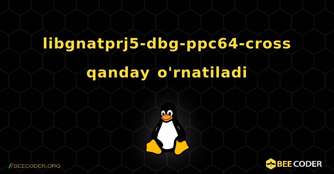 libgnatprj5-dbg-ppc64-cross  qanday o'rnatiladi. Linux