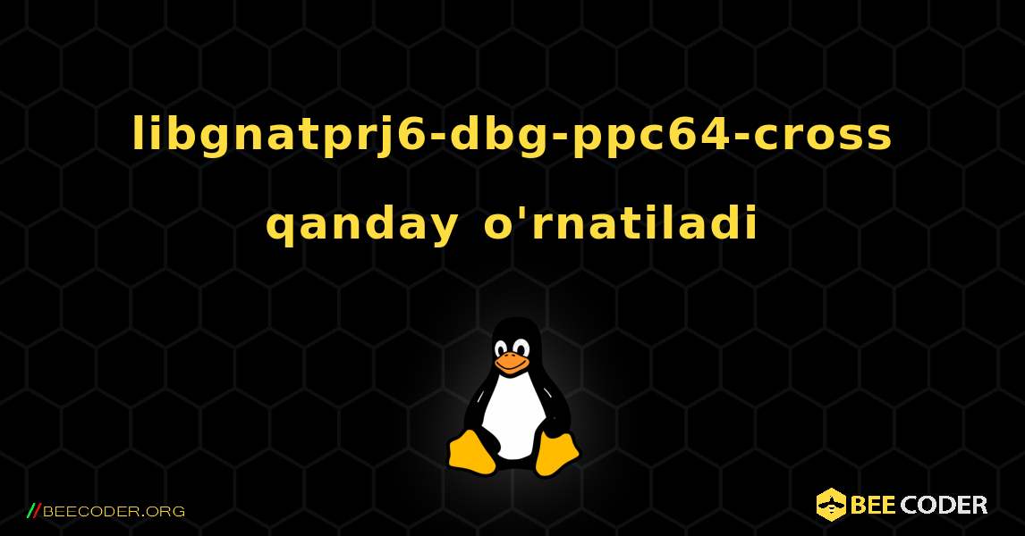 libgnatprj6-dbg-ppc64-cross  qanday o'rnatiladi. Linux