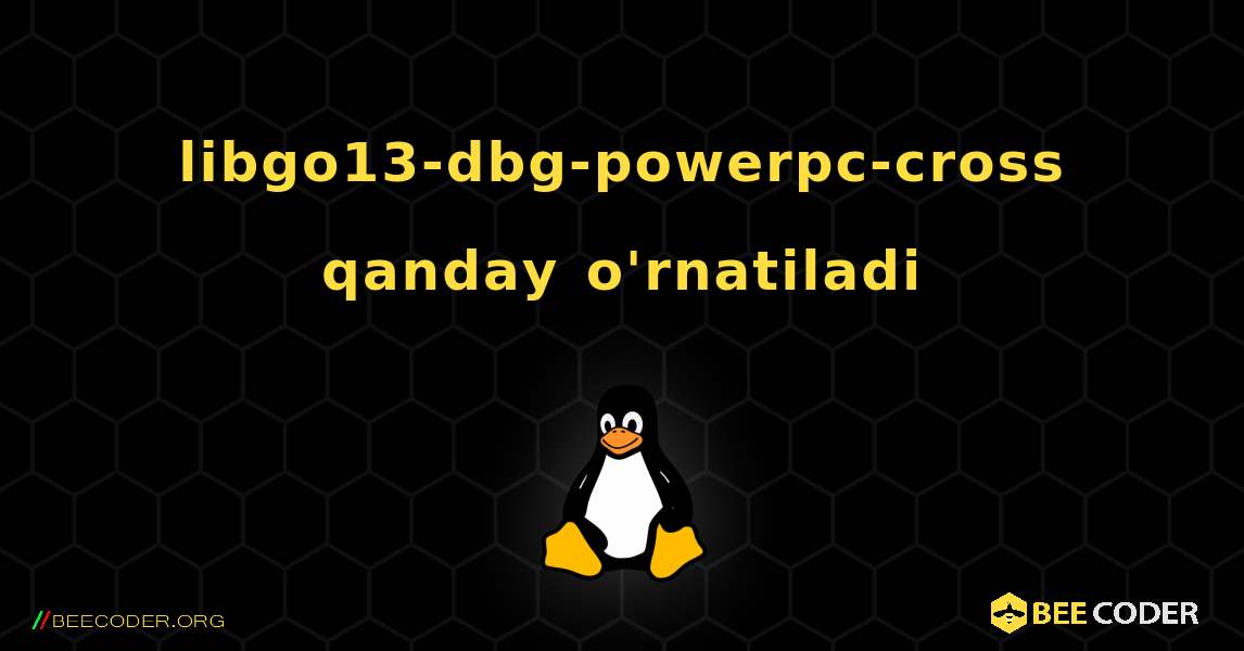 libgo13-dbg-powerpc-cross  qanday o'rnatiladi. Linux