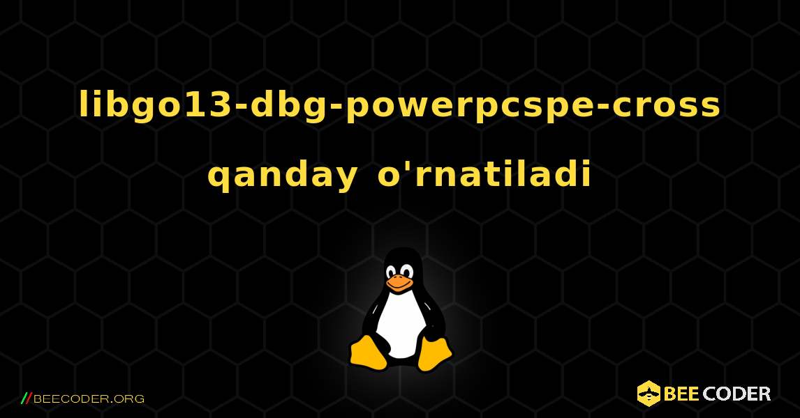 libgo13-dbg-powerpcspe-cross  qanday o'rnatiladi. Linux