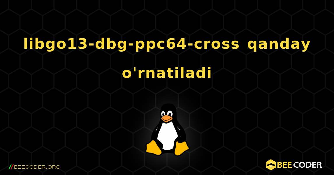 libgo13-dbg-ppc64-cross  qanday o'rnatiladi. Linux