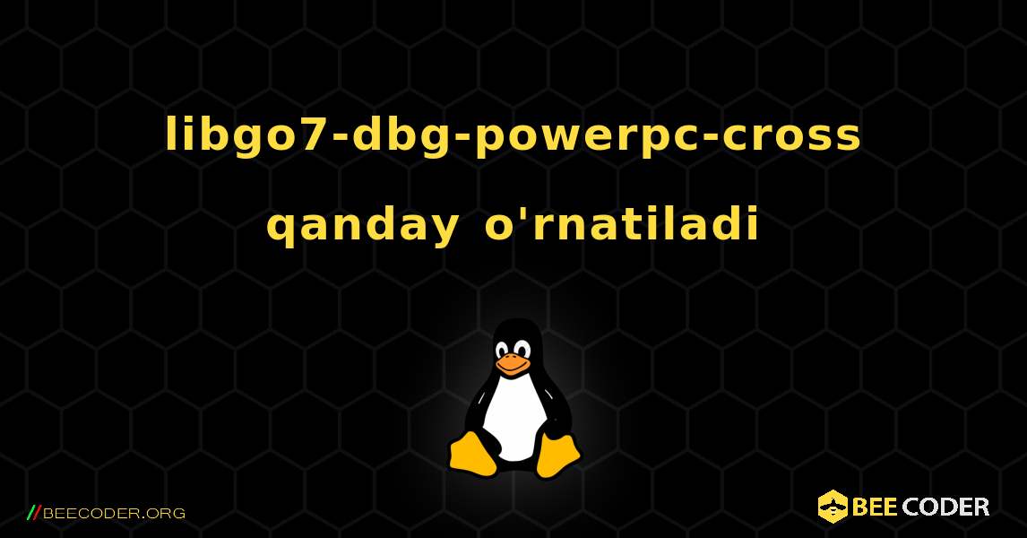 libgo7-dbg-powerpc-cross  qanday o'rnatiladi. Linux