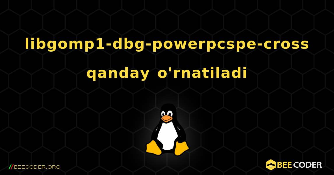 libgomp1-dbg-powerpcspe-cross  qanday o'rnatiladi. Linux