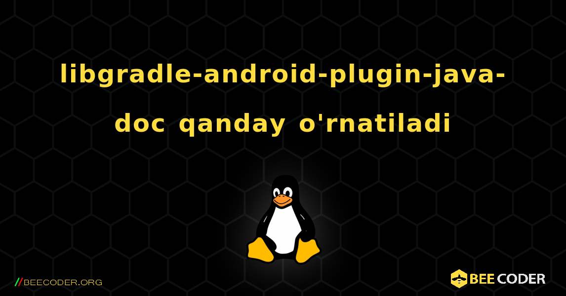 libgradle-android-plugin-java-doc  qanday o'rnatiladi. Linux