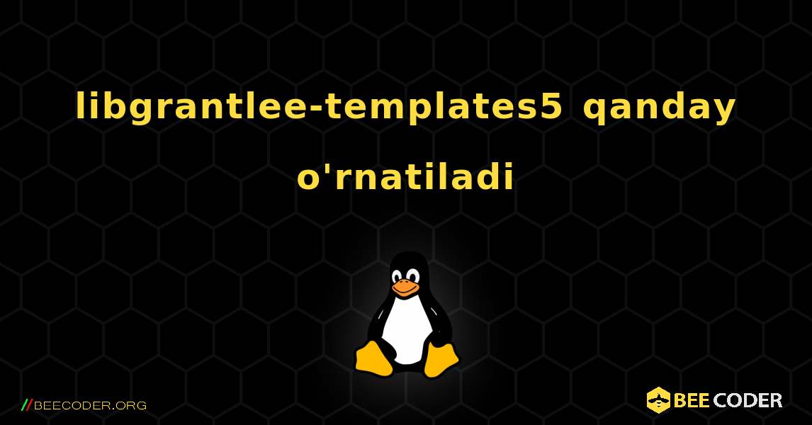libgrantlee-templates5  qanday o'rnatiladi. Linux