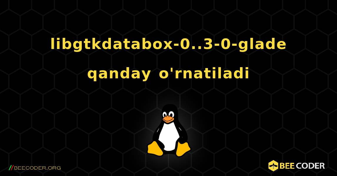 libgtkdatabox-0..3-0-glade  qanday o'rnatiladi. Linux