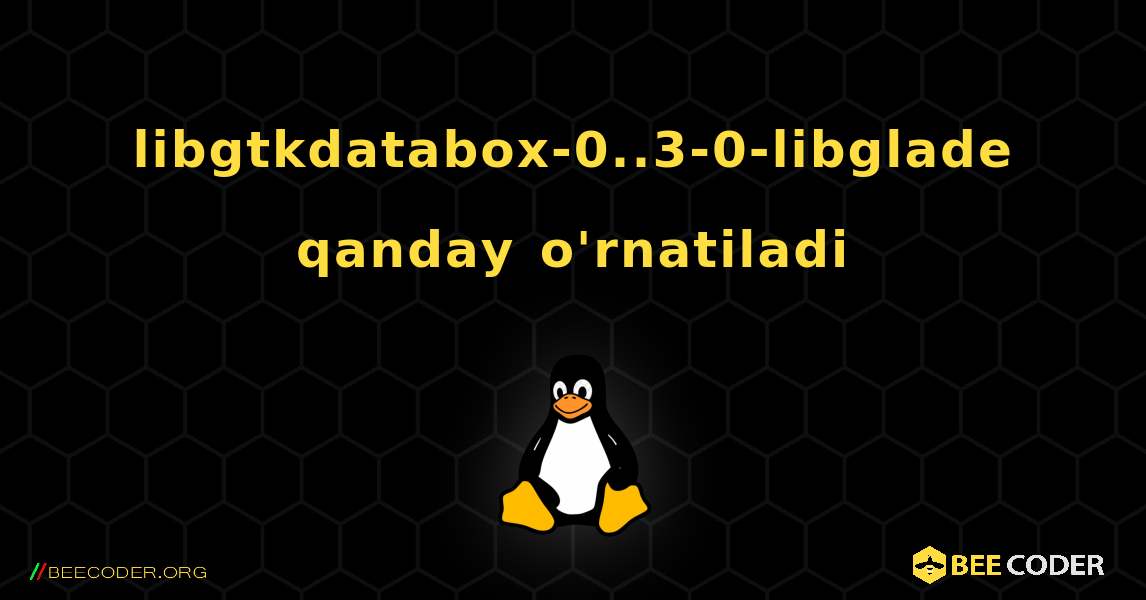 libgtkdatabox-0..3-0-libglade  qanday o'rnatiladi. Linux