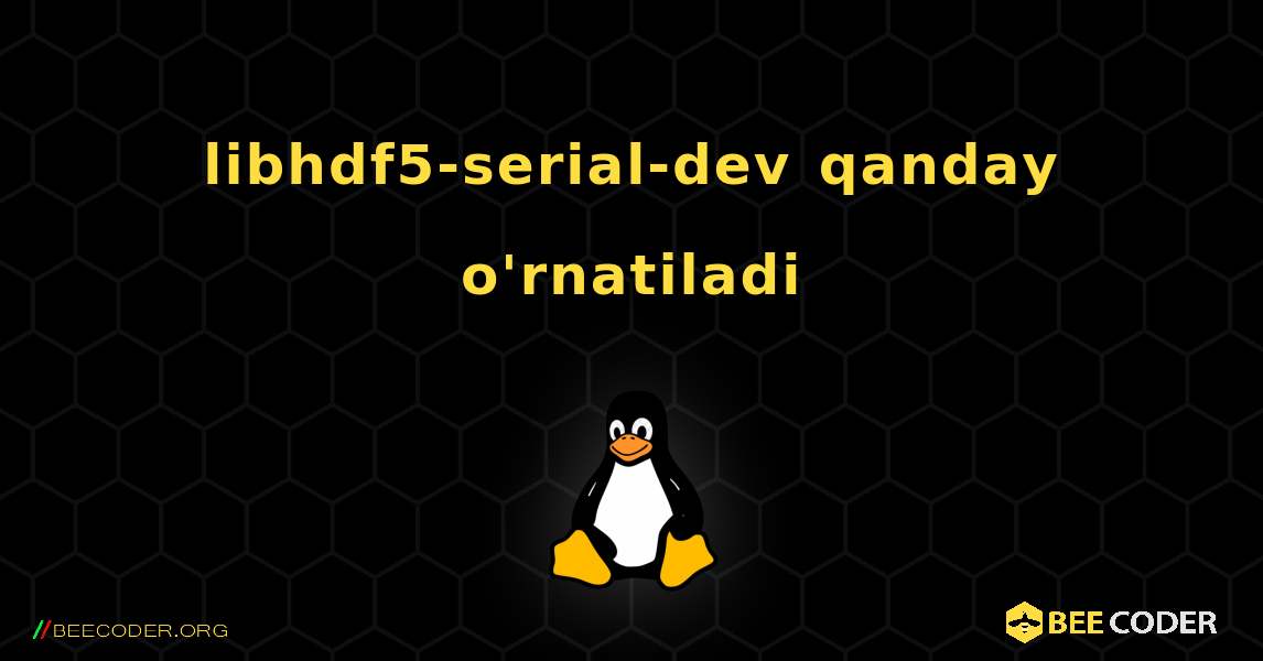 libhdf5-serial-dev  qanday o'rnatiladi. Linux