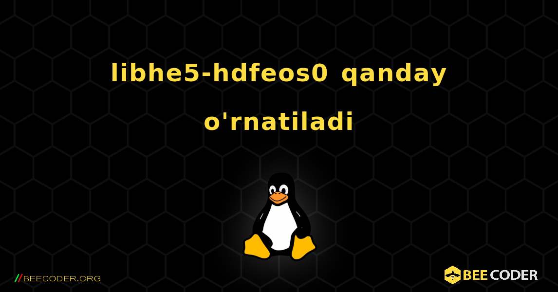 libhe5-hdfeos0  qanday o'rnatiladi. Linux