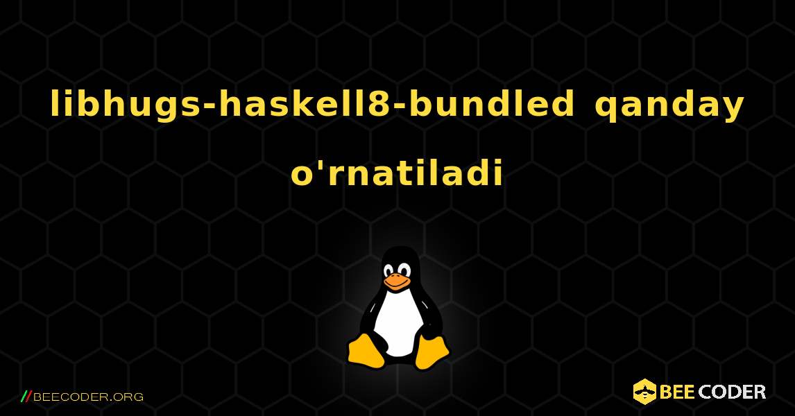 libhugs-haskell8-bundled  qanday o'rnatiladi. Linux