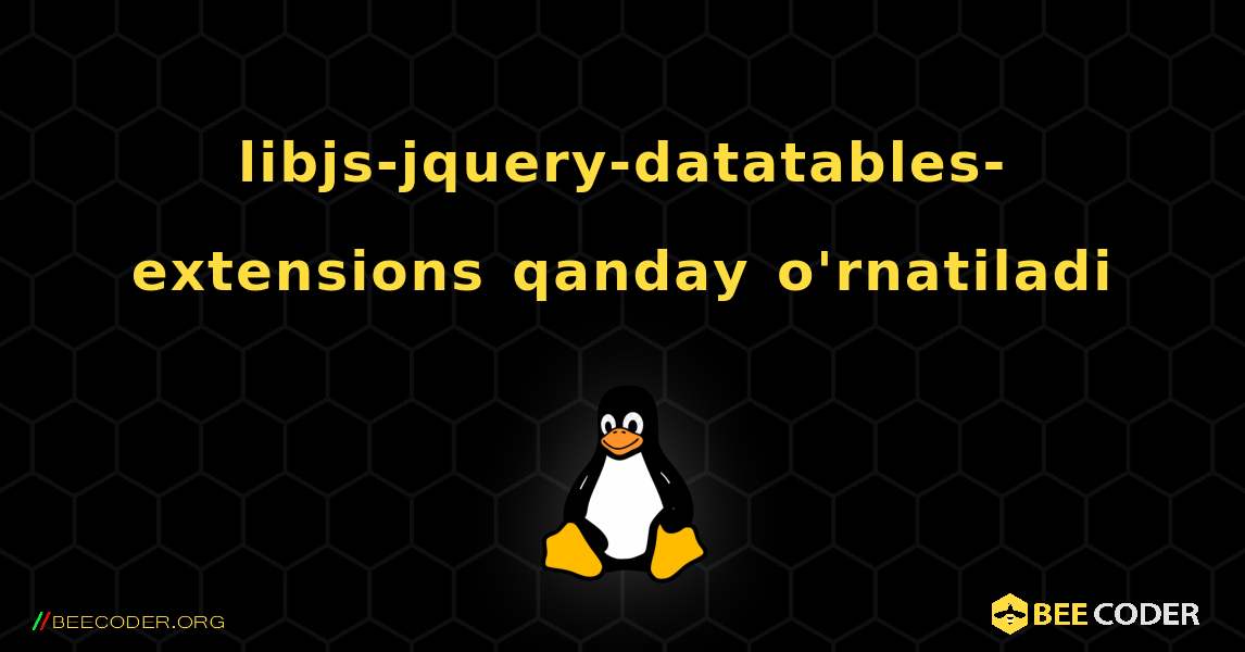 libjs-jquery-datatables-extensions  qanday o'rnatiladi. Linux