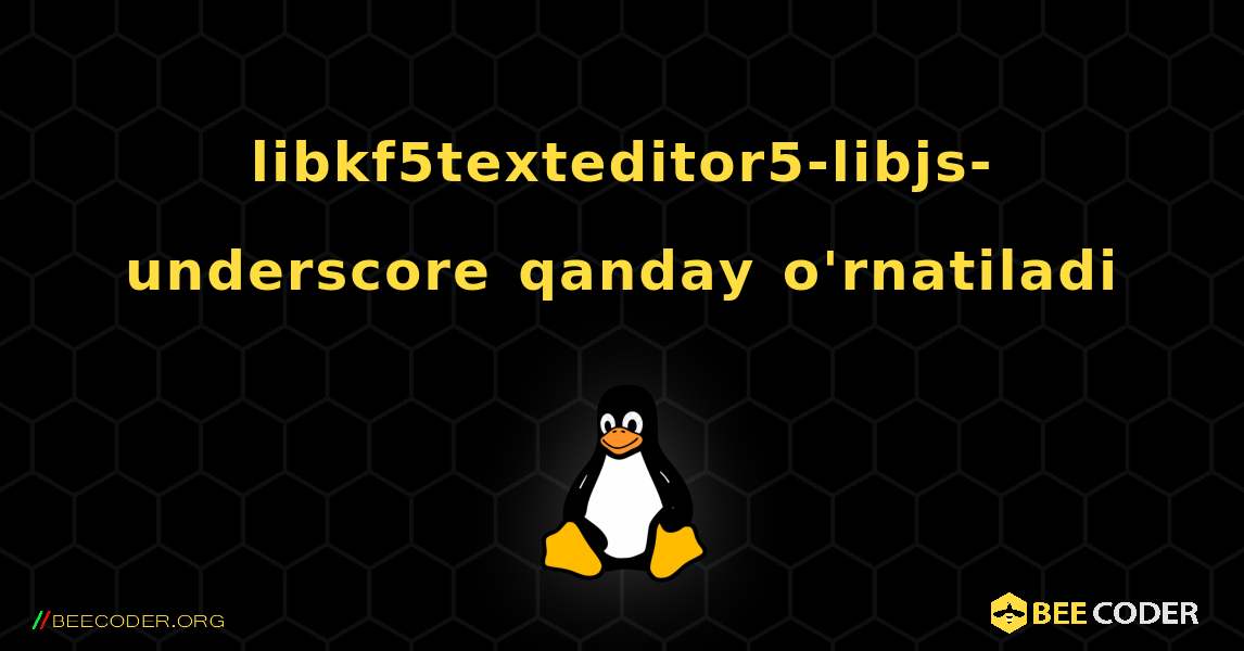 libkf5texteditor5-libjs-underscore  qanday o'rnatiladi. Linux