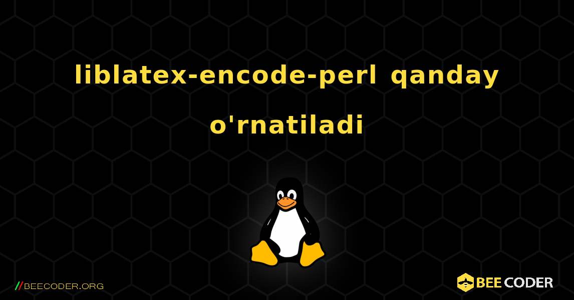 liblatex-encode-perl  qanday o'rnatiladi. Linux