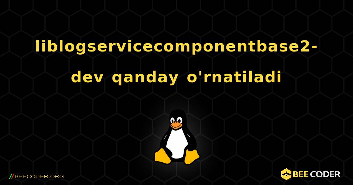 liblogservicecomponentbase2-dev  qanday o'rnatiladi. Linux