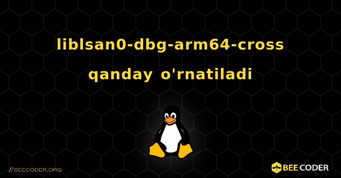 liblsan0-dbg-arm64-cross  qanday o'rnatiladi. Linux