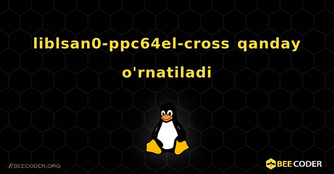 liblsan0-ppc64el-cross  qanday o'rnatiladi. Linux