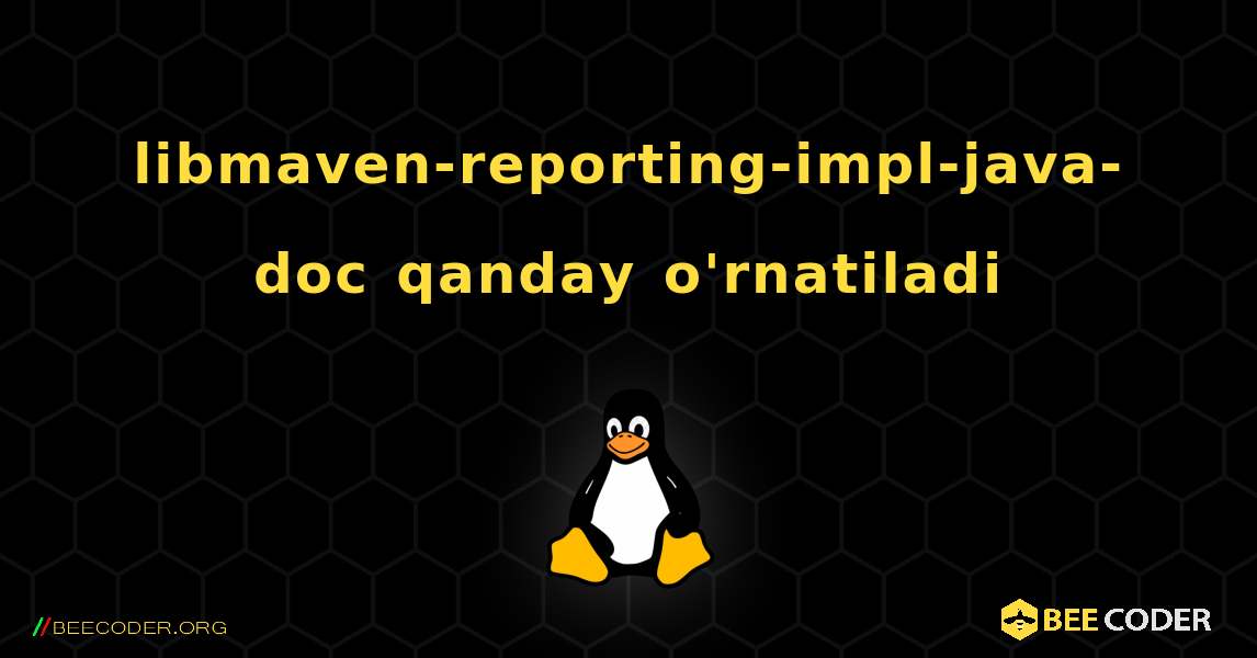 libmaven-reporting-impl-java-doc  qanday o'rnatiladi. Linux