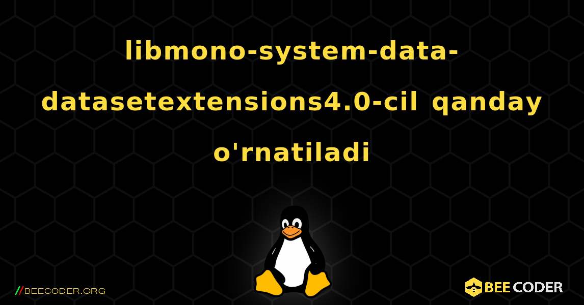 libmono-system-data-datasetextensions4.0-cil  qanday o'rnatiladi. Linux