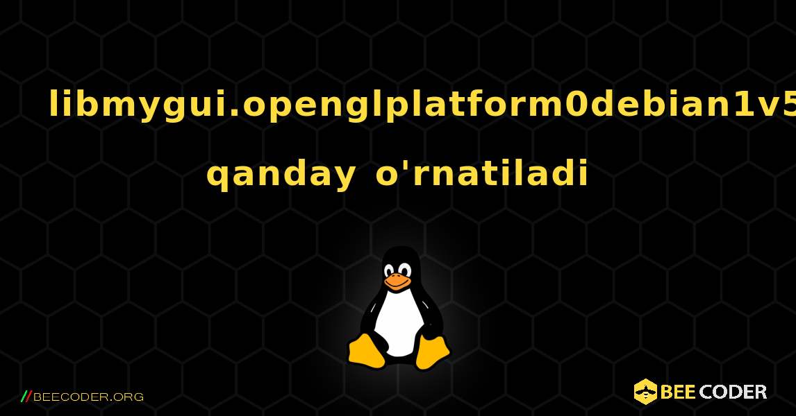 libmygui.openglplatform0debian1v5  qanday o'rnatiladi. Linux
