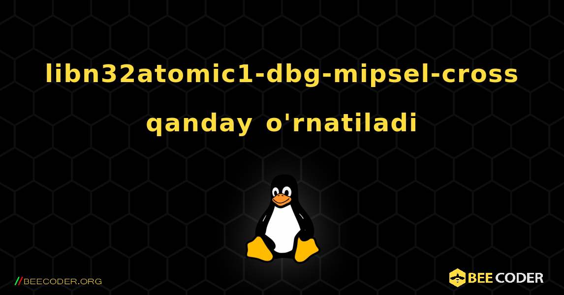 libn32atomic1-dbg-mipsel-cross  qanday o'rnatiladi. Linux