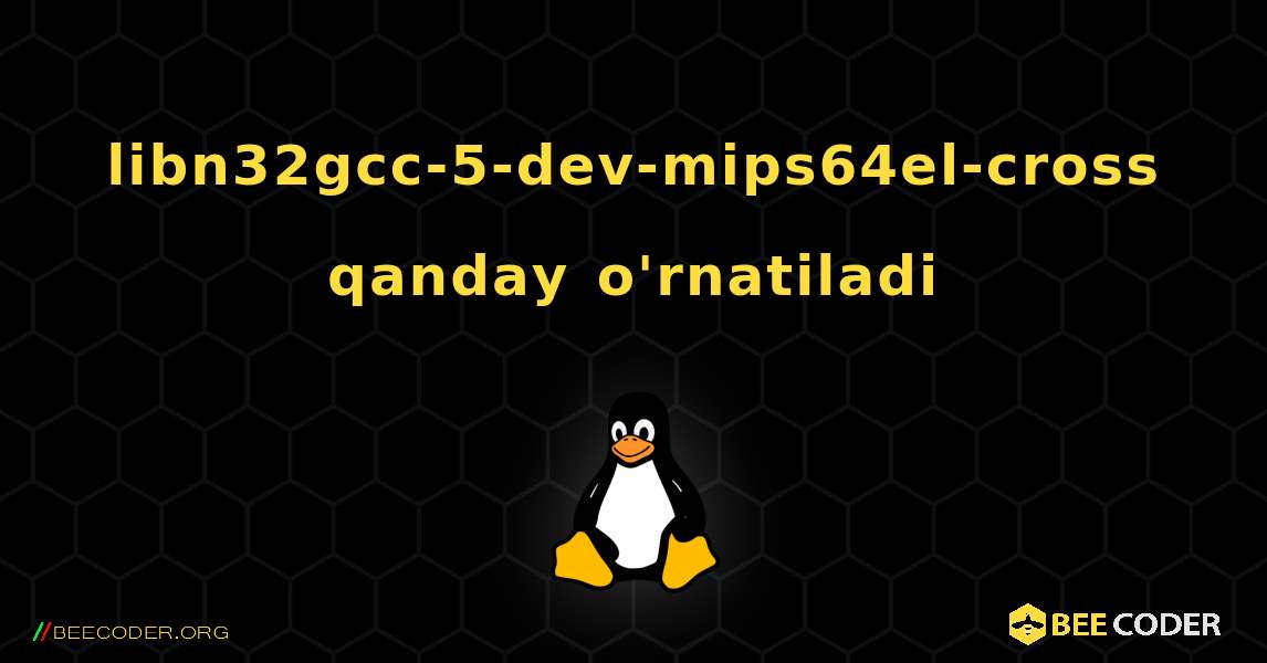 libn32gcc-5-dev-mips64el-cross  qanday o'rnatiladi. Linux